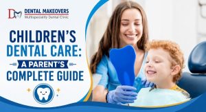 Children’s Dental Care: A Parent’s Complete Guide